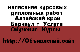 написание курсовых, дипломных работ - Алтайский край, Барнаул г. Услуги » Обучение. Курсы   